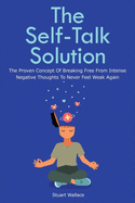 The Self-Talk Solution: The Proven Concept Of Breaking Free From Intense Negative Thoughts To Never Feel Weak Again