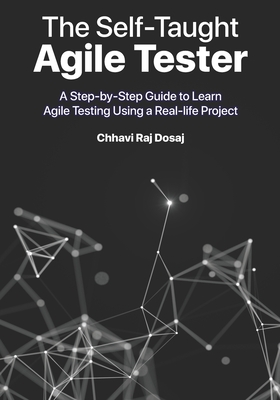 The Self-Taught Agile Tester: A Step-By-Step Guide to Learn Agile Testing Using a Real-Life Project - Dosaj, Chhavi Raj