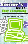 The Senior's Guide to Easy Computing: PC Basics, Internet, and E-mail