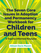 The Seven Core Issues in Adoption and Permanency Workbook for Children and Teens: A Trauma-Informed Resource