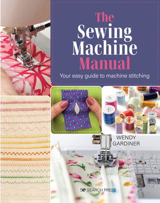 The Sewing Machine Manual: Your Easy Guide to Machine Stitching - Gardiner, Wendy