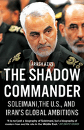 The Shadow Commander: Soleimani, the U.S., and Iran's Global Ambitions