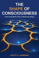 The Shape of Consciousness: How Finite Minds Filter a World Into Being