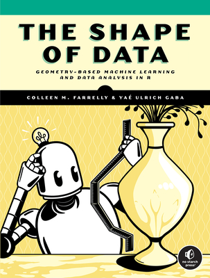 The Shape of Data: Geometry-Based Machine Learning and Data Analysis in R - Farrelly, Colleen M, and Ulrich Gaba, Ya�