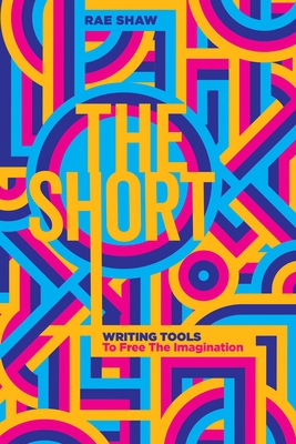 The Short: Personal Writing Tools to Free the Imagination - Shaw, Rae