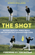 The Shot: Watson, Nicklaus, Pebble Beach, and the Chip that Changed Everything