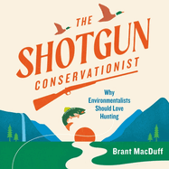 The Shotgun Conservationist: Why Environmentalists Should Love Hunting