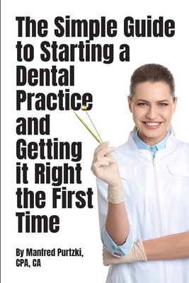 The Simple Guide to Starting a Dental Practice and Getting it Right the First Time - Purtzki, Manfred