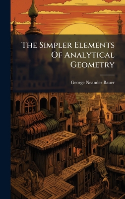 The Simpler Elements Of Analytical Geometry - Bauer, George Neander