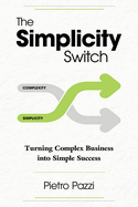 The Simplicity Switch: Turning Complex Business Into Simple Success