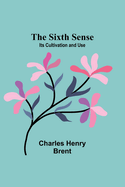 The Sixth Sense: Its Cultivation and Use