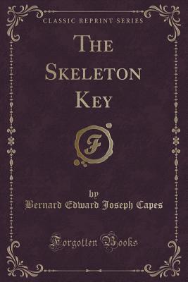 The Skeleton Key (Classic Reprint) - Capes, Bernard Edward Joseph