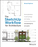 The Sketchup Workflow for Architecture: Modeling Buildings, Visualizing Design, and Creating Construction Documents with Sketchup Pro and Layout