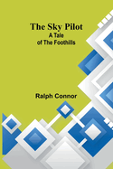 The Sky Pilot: A Tale of the Foothills