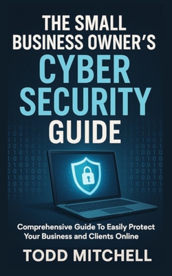 The Small Business Owner's Cybersecurity Guide - Mitchell, Todd