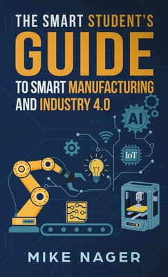 The Smart Student's Guide to Smart Manufacturing - Nager, Mike