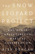 The Snow Leopard Project: And Other Adventures in Warzone Conservation