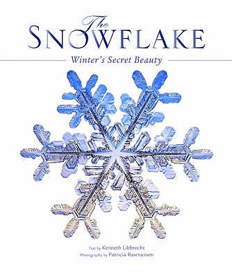 The Snowflake: Winter's Secret Beauty - Libbrecht, Kenneth, and Rasmussen, Patricia (Photographer)