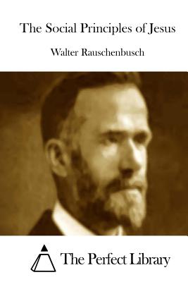 The Social Principles of Jesus - The Perfect Library (Editor), and Rauschenbusch, Walter