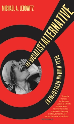 The Socialist Alternative: Real Human Development - Lebowitz, Michael A