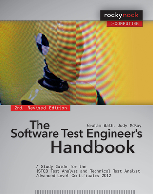 The Software Test Engineer's Handbook, 2nd Edition: A Study Guide for the Istqb Test Analyst and Technical Test Analyst Advanced Level Certificates 2012 - Bath, Graham, and McKay, Judy