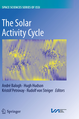 The Solar Activity Cycle: Physical Causes and Consequences - Balogh, Andr� (Editor), and Hudson, Hugh (Editor), and Petrovay, Krist�f (Editor)