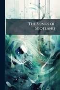 The Songs of Scotland: Chronologically Arranged with Introduction and Notes