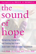 The Sound of Hope: Recognizing, Coping With, and Treating Your Child's Auditory Processing Disorder
