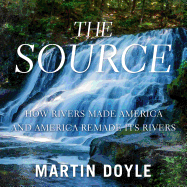 The Source: How Rivers Made America and America Remade Its Rivers