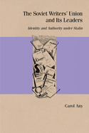 The Soviet Writers' Union and Its Leaders: Identity and Authority Under Stalin