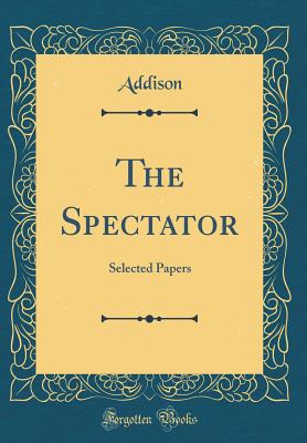 The Spectator: Selected Papers (Classic Reprint) - Addison, Addison