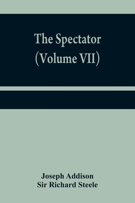 The Spectator (Volume VII) - Addison, Joseph, and Richard Steele, Sir