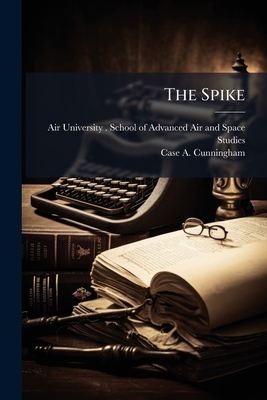 The Spike - Air University (U S ) School of Adva (Creator), and Cunningham, Case A