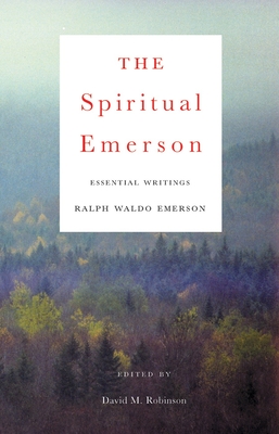 The Spiritual Emerson: Essential Writings - Emerson, Ralph Waldo, and Robinson, David M (Editor)