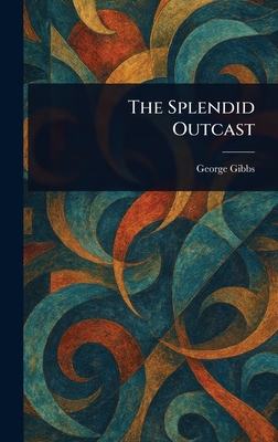 The Splendid Outcast - Gibbs, George