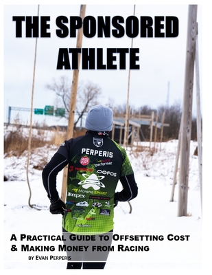 The Sponsored Athlete: A Practical Guide to Offsetting Cost & Making Money from Racing - Perperis, Evan