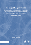 The Stage Manager's Toolkit: Templates and Communication Techniques to Guide Your Theatre Production from First Meeting to Final Performance