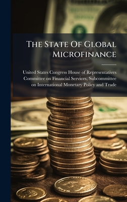 The State Of Global Microfinance - United States Congress House of Repre (Creator)