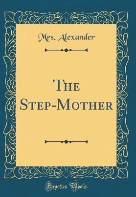 The Step-Mother (Classic Reprint) - Alexander, Mrs