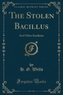 The Stolen Bacillus: And Other Incidents (Classic Reprint)