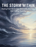 The Storm Within: Healing From Borderline Personality Disorder And Finding Stability