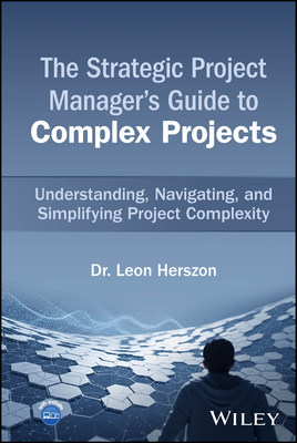 The Strategic Project Manager's Guide to Complex Projects: Understanding, Navigating, and Simplifying Project Complexity - Herszon, Leon