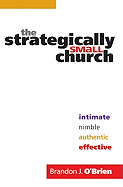 The Strategically Small Church: Intimate, Nimble, Authentic, and Effective