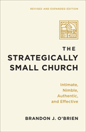The Strategically Small Church: Intimate, Nimble, Authentic, and Effective