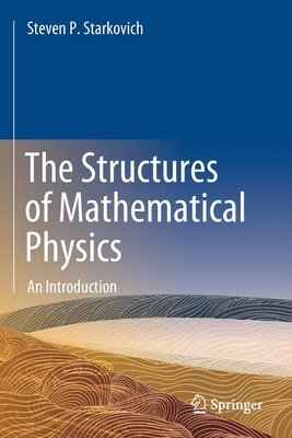 The Structures of Mathematical Physics: An Introduction - Starkovich, Steven P.
