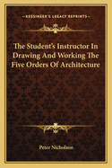 The Student's Instructor in Drawing and Working the Five Orders of Architecture