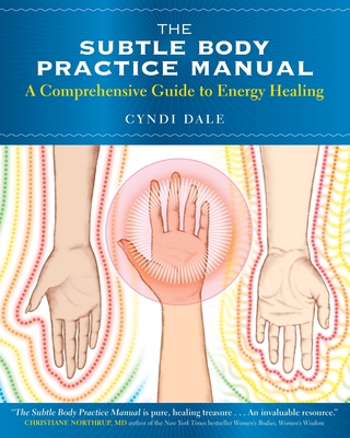 The Subtle Body Practice Manual: A Comprehensive Guide to Energy Healing - Dale, Cyndi