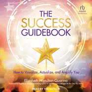 The Success Guidebook: How to Visualize, Actualize, and Amplify You