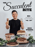 The Succulent Bite: 60+ Easy Recipes for Over-The-Top Desserts
