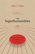 The Superhumanities: Historical Precedents, Moral Objections, New Realities